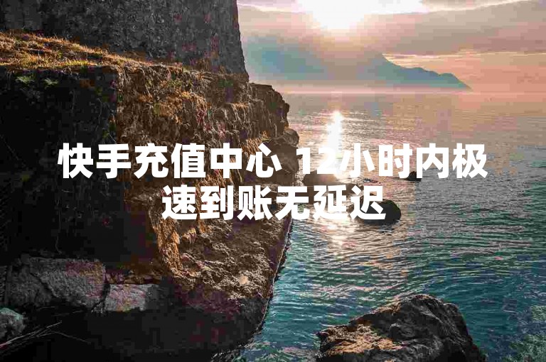 快手充值中心 12小时内极速到账无延迟
