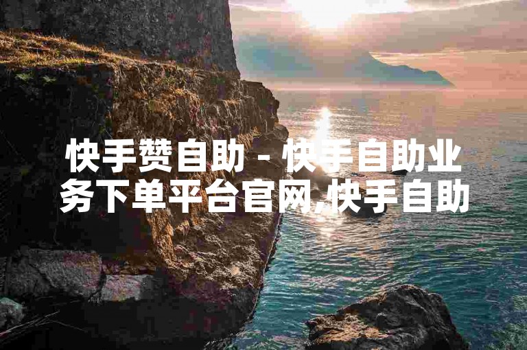 快手赞自助 - 快手自助业务下单平台官网,快手自助点赞 - 24小时自助速刷网