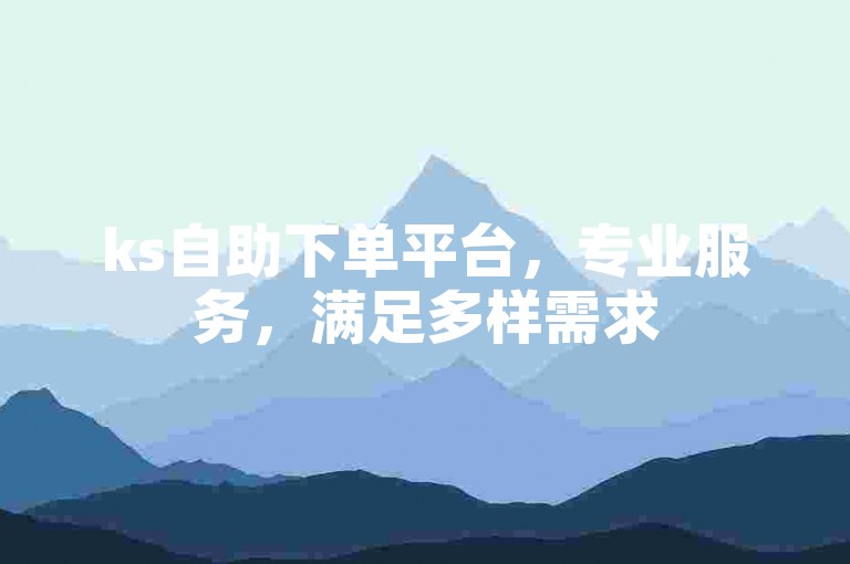 ks自助下单平台，专业服务，满足多样需求