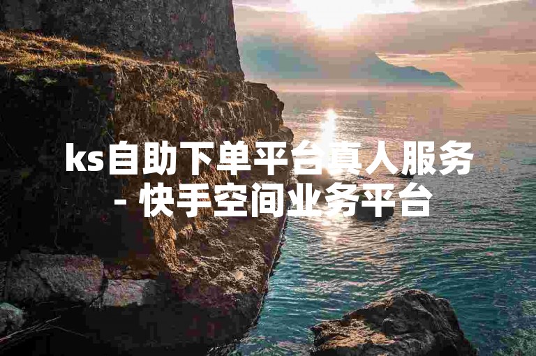 ks自助下单平台真人服务 - 快手空间业务平台