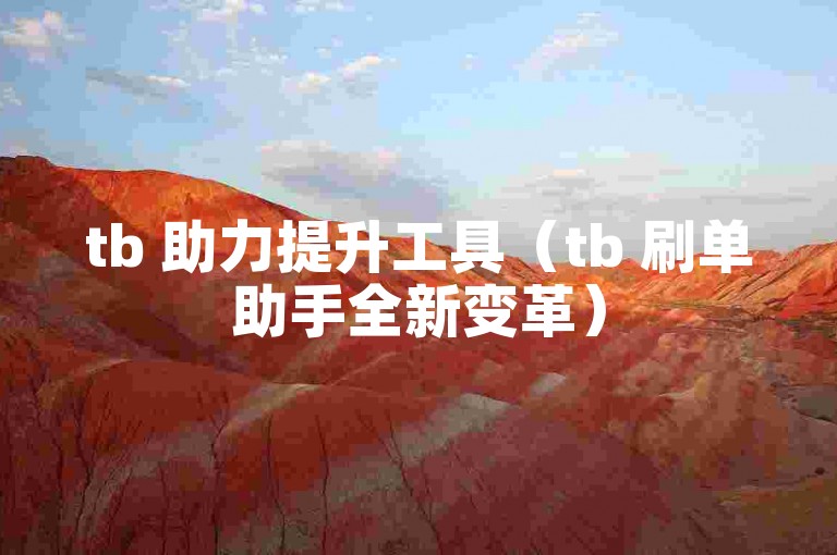 tb 助力提升工具（tb 刷单助手全新变革）