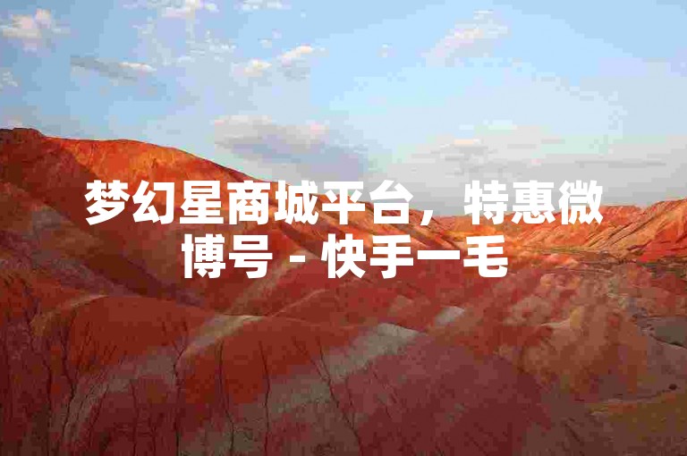 梦幻星商城平台，特惠微博号 - 快手一毛500赞 - 免费获取点赞量网站