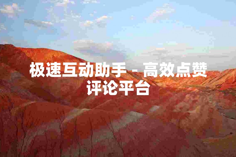 极速互动助手 - 高效点赞评论平台