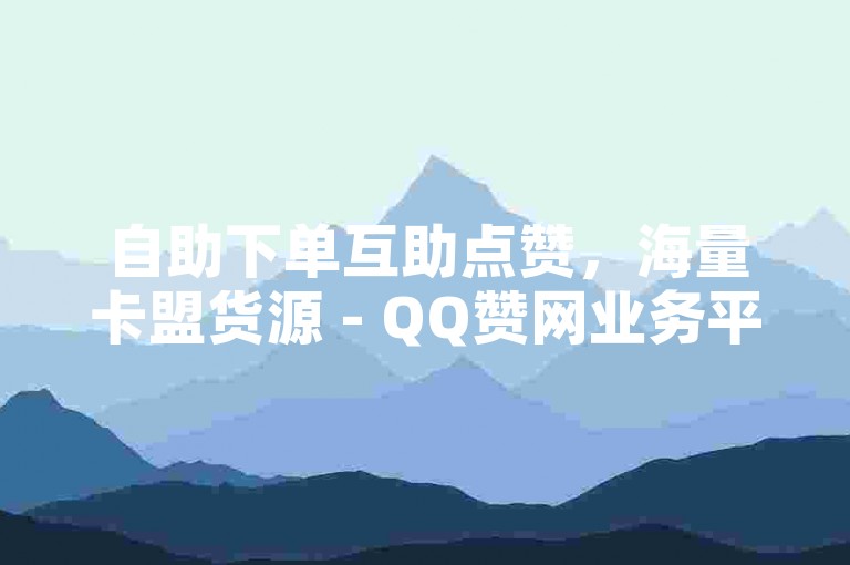 自助下单互助点赞，海量卡盟货源 - QQ赞网业务平台 - 快手购站低价速达