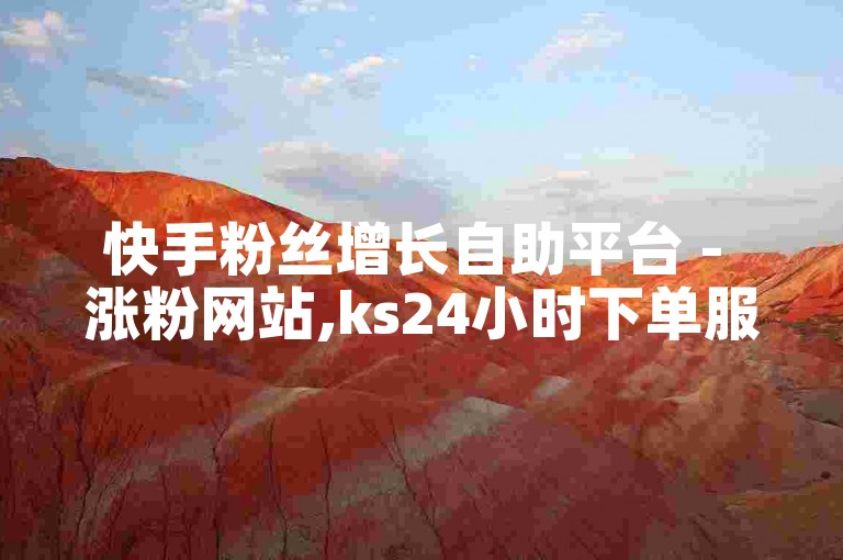 快手粉丝增长自助平台 - 涨粉网站,ks24小时下单服务 - ks24小时自助下单工具