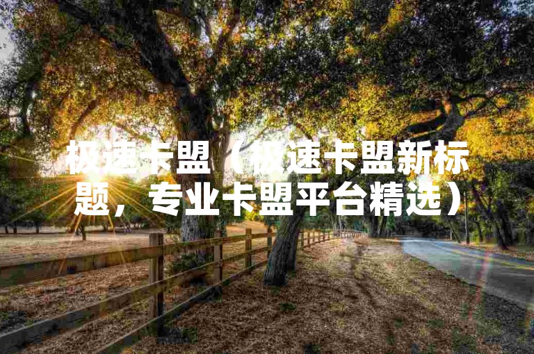 极速卡盟（极速卡盟新标题，专业卡盟平台精选）