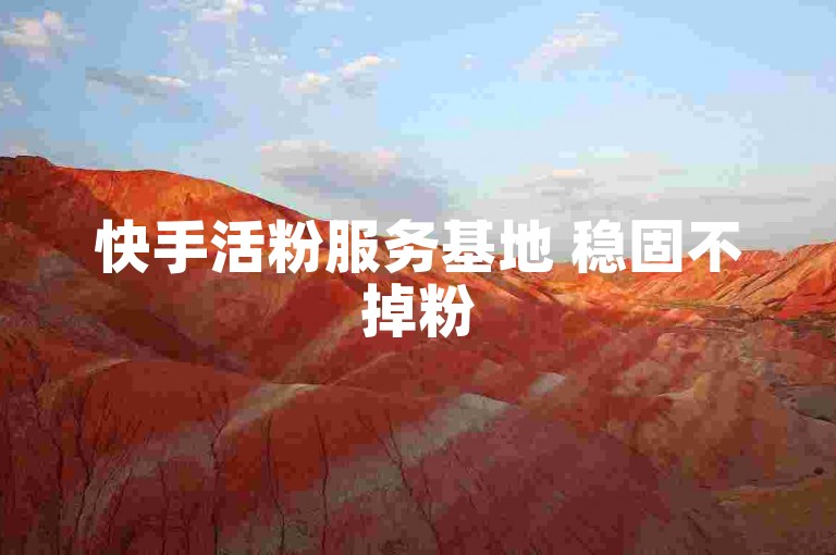 快手活粉服务基地 稳固不掉粉