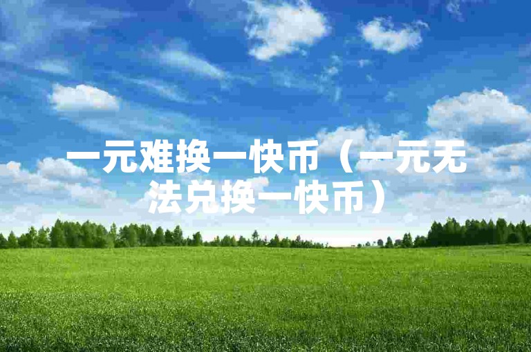 一元难换一快币（一元无法兑换一快币）