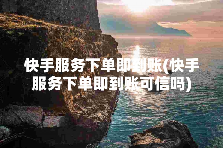 快手服务下单即到账(快手服务下单即到账可信吗)