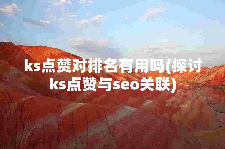 ks点赞对排名有用吗(探讨ks点赞与seo关联)