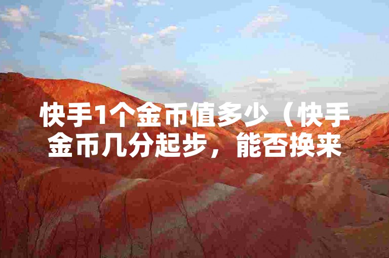 快手1个金币值多少（快手金币几分起步，能否换来真心支持？）