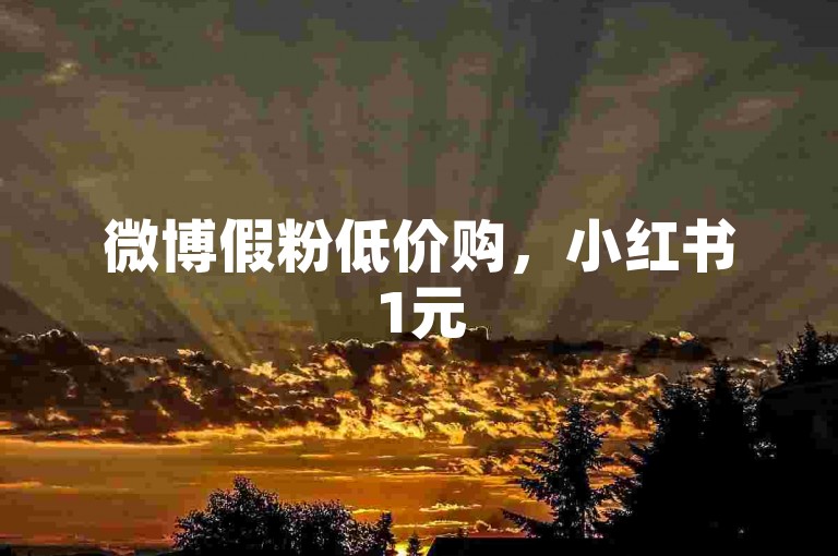 微博假粉低价购，小红书1元50赞下载软件 - 微信免费领评论赞平台 - 微博活人点赞随时有