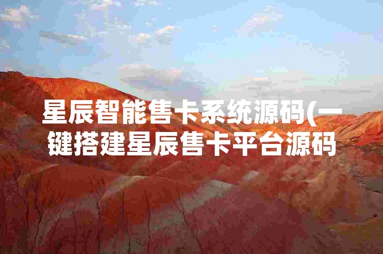 星辰智能售卡系统源码(一键搭建星辰售卡平台源码)
