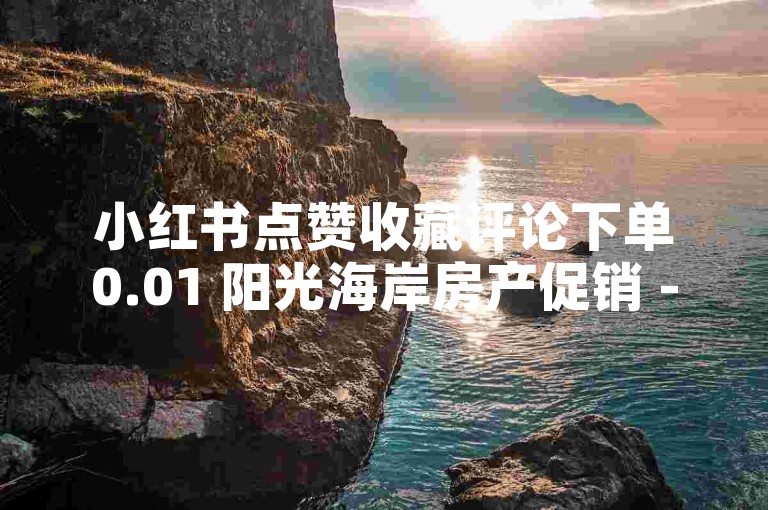 小红书点赞收藏评论下单0.01 阳光海岸房产促销 - 双平台业务实时处理