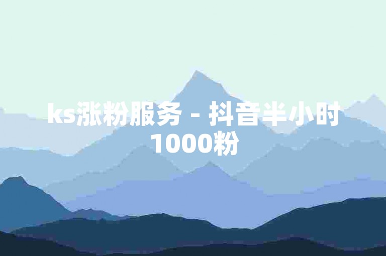 ks涨粉服务 - 抖音半小时1000粉
