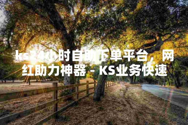 ks24小时自助下单平台，网红助力神器 - KS业务快速到账，刷亲密度惊喜来袭!