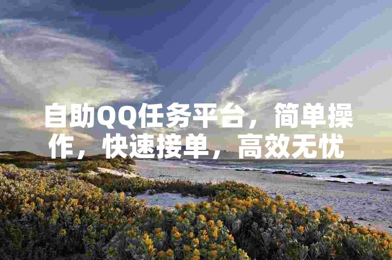 自助QQ任务平台，简单操作，快速接单，高效无忧
