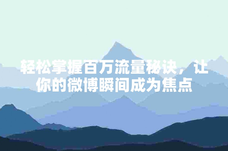 轻松掌握百万流量秘诀，让你的微博瞬间成为焦点