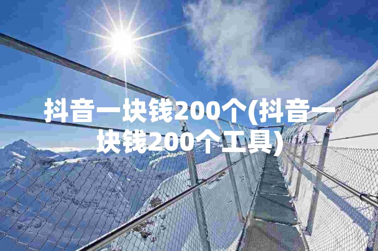 抖音一块钱200个(抖音一块钱200个工具)