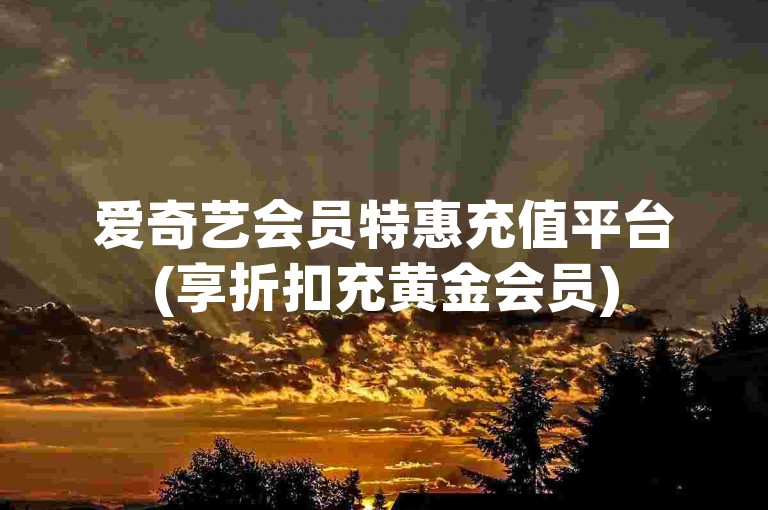 爱奇艺会员特惠充值平台(享折扣充黄金会员)
