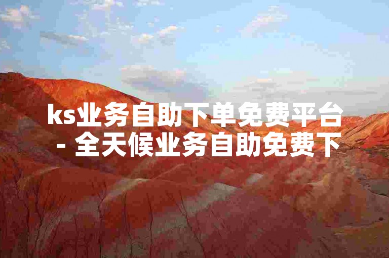 ks业务自助下单免费平台 - 全天候业务自助免费下单网站