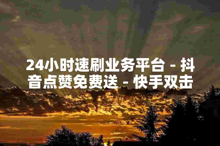 24小时速刷业务平台 - 抖音点赞免费送 - 快手双击0.1元50个，微博粉丝低价卡盟 - 小红书点赞业务选购