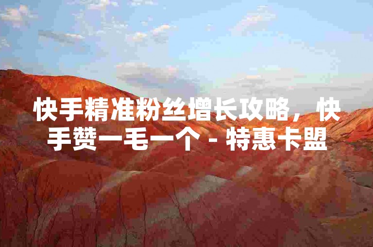 快手精准粉丝增长攻略，快手赞一毛一个 - 特惠卡盟平台 - 微博访客记录规则详解
