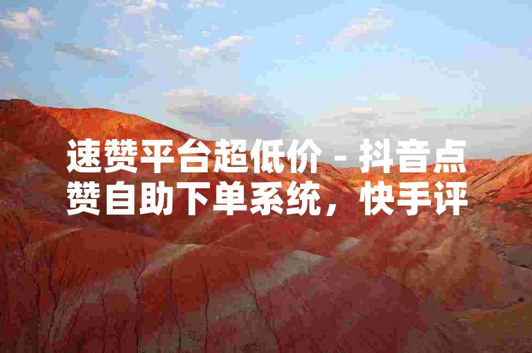 速赞平台超低价 - 抖音点赞自助下单系统，快手评论赞自助下单实惠 - 五毛五十赞