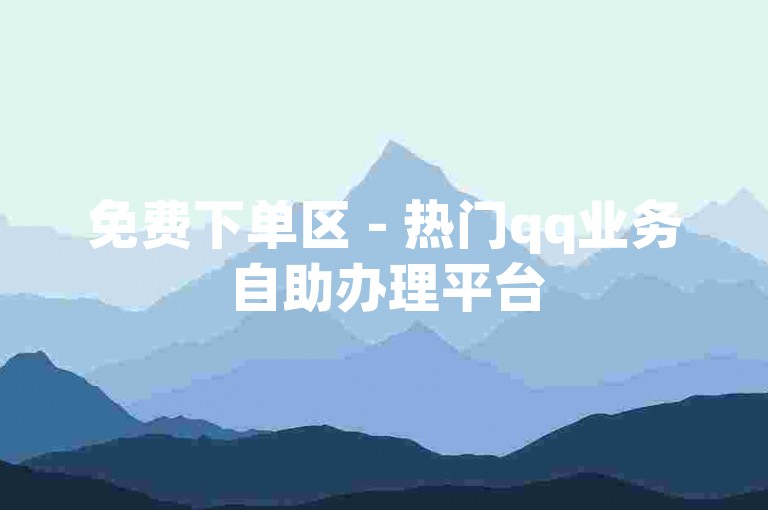 免费下单区 - 热门qq业务自助办理平台