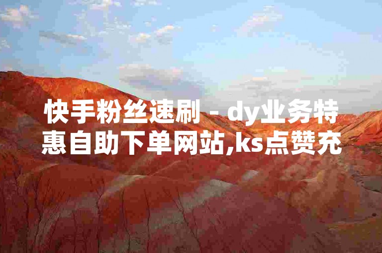快手粉丝速刷 - dy业务特惠自助下单网站,ks点赞充值 - 快手下单