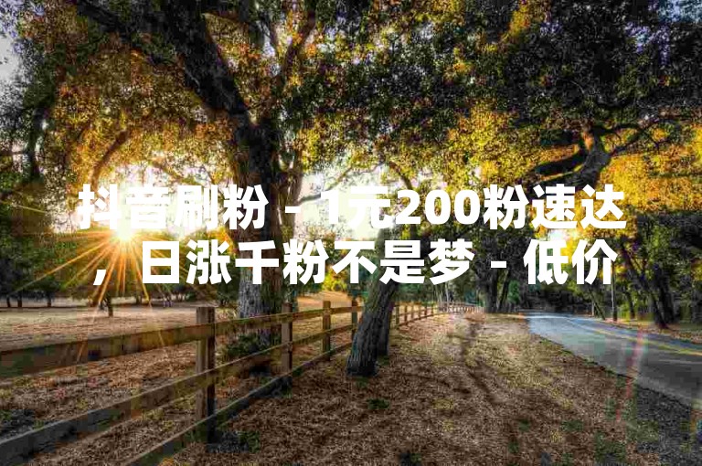 抖音刷粉 - 1元200粉速达，日涨千粉不是梦 - 低价评论赞0.05元起，免费领播放量，直播人气、绿钻、豪华黄钻、评论赞、分享赞、