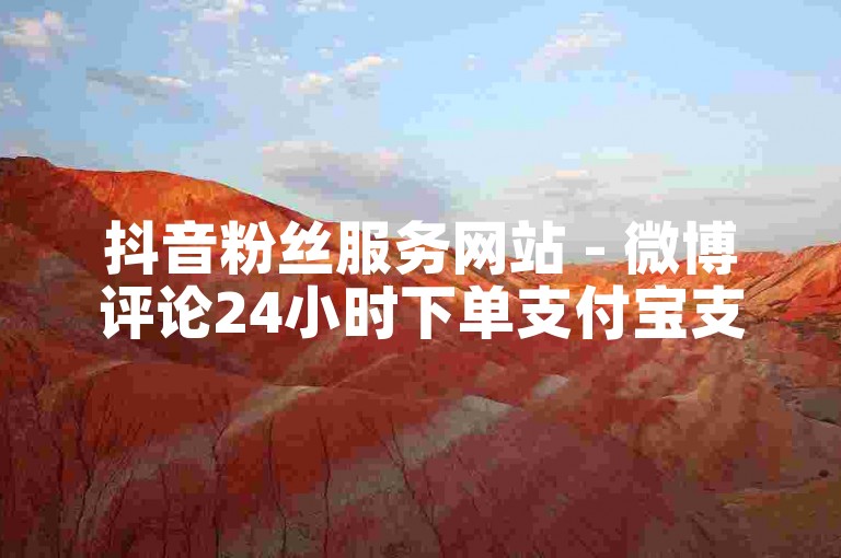 抖音粉丝服务网站 - 微博评论24小时下单支付宝支付