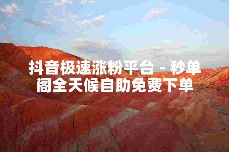 抖音极速涨粉平台 - 秒单阁全天候自助免费下单