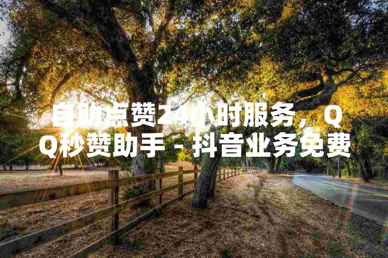自助点赞24小时服务，QQ秒赞助手 - 抖音业务免费下单平台