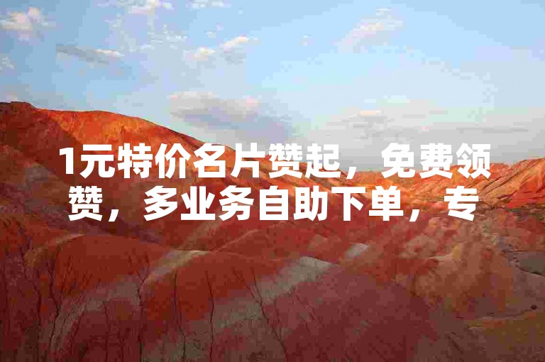 1元特价名片赞起，免费领赞，多业务自助下单，专业平台24小时服务