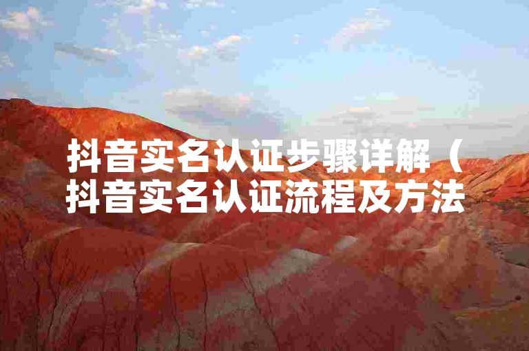 抖音实名认证步骤详解（抖音实名认证流程及方法）