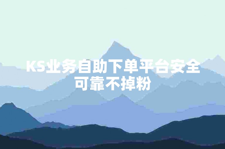 KS业务自助下单平台安全可靠不掉粉
