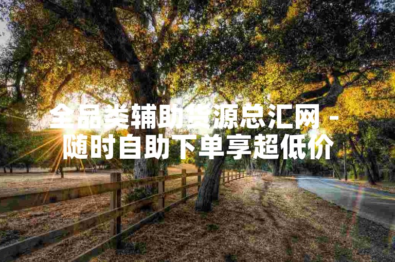全品类辅助货源总汇网 - 随时自助下单享超低价