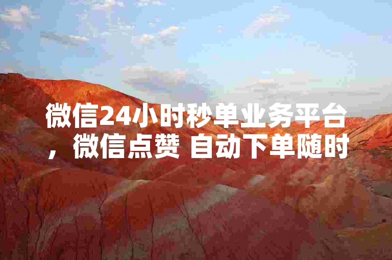 微信24小时秒单业务平台，微信点赞 自动下单随时 - 快手24小时在线下单站点 - 朋友圈点赞 交易商城