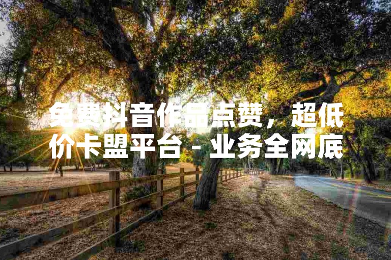 免费抖音作品点赞，超低价卡盟平台 - 业务全网底价 - 淘宝流量提升工具