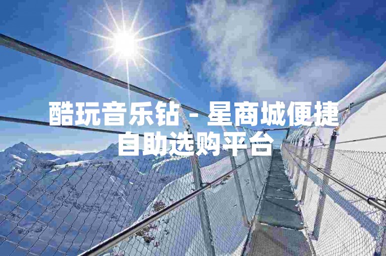酷玩音乐钻 - 星商城便捷自助选购平台