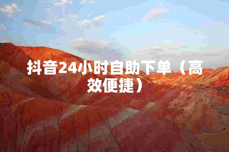 抖音24小时自助下单（高效便捷）