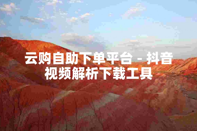 云购自助下单平台 - 抖音视频解析下载工具