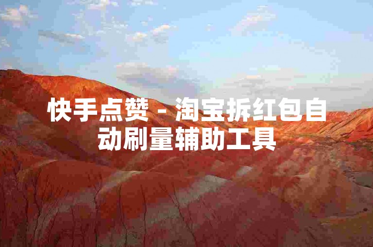 快手点赞 - 淘宝拆红包自动刷量辅助工具