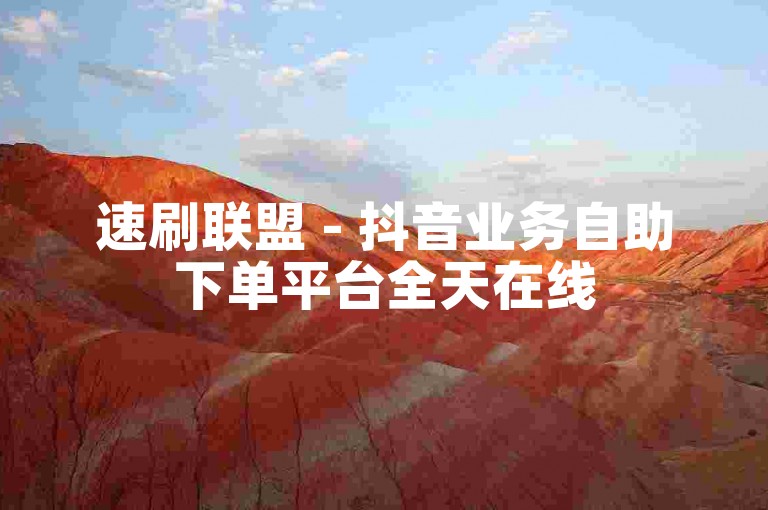 速刷联盟 - 抖音业务自助下单平台全天在线