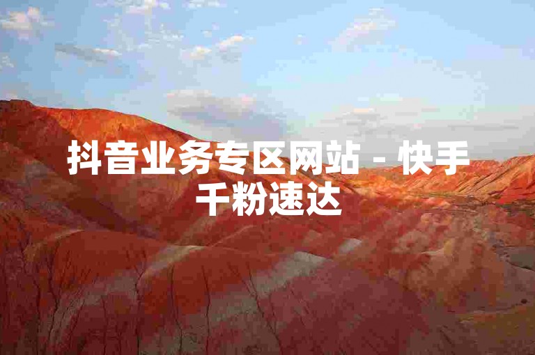 抖音业务专区网站 - 快手千粉速达