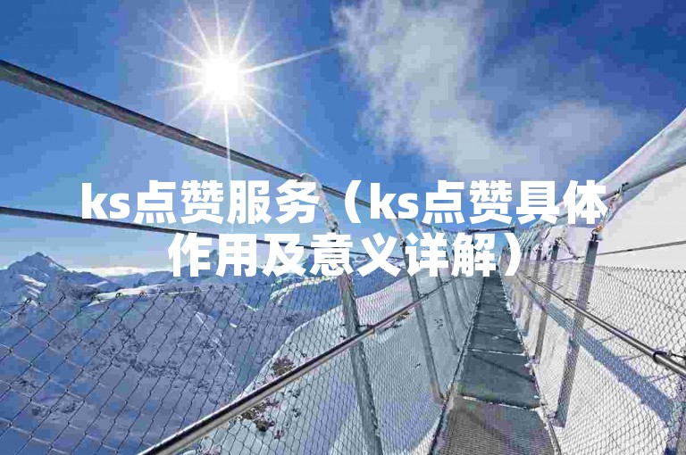 ks点赞服务（ks点赞具体作用及意义详解）