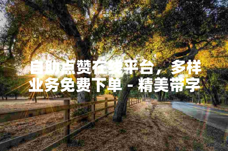 自助点赞在线平台，多样业务免费下单 - 精美带字图片集锦 - 互助互赞轻松便捷