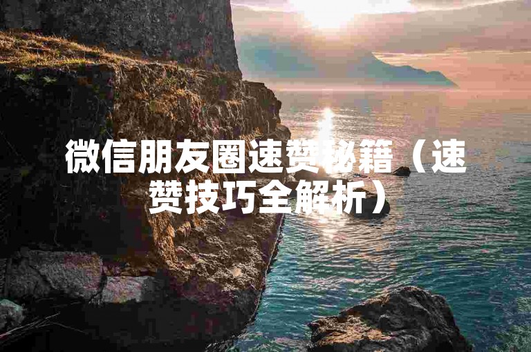微信朋友圈速赞秘籍（速赞技巧全解析）