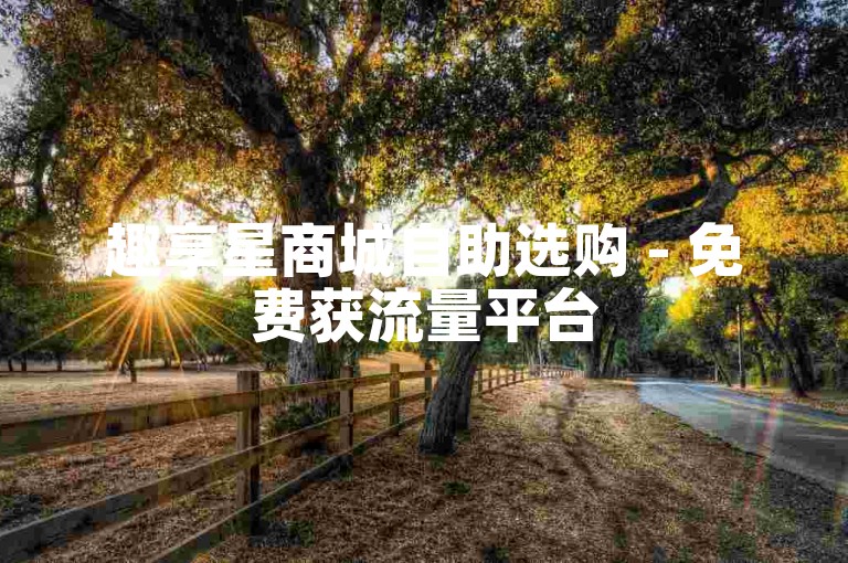 趣享星商城自助选购 - 免费获流量平台